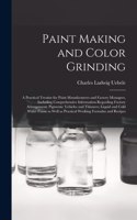 Paint Making and Color Grinding; a Practical Treatise for Paint Manufacturers and Factory Managers, Including Comprehensive Information Regarding Factory Arrangement; Pigments; Vehicles and Thinners; Liquid and Cold Water Paints as Well as Practica