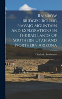 Rainbow BridgeCircling Navajo Mountain And Explorations In The Bad Lands Of Southern Utah And Northern Arizona