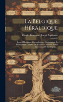 Belgique Héraldique: Recueil Historique, Chronologique, Généalogique Et Biographique Complet De Toutes Les Maisons Nobles Reconnues De La Belgique...