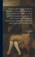 Helps and Hints How to Protect Life and Property. [Followed By] Particulars and Recommendations of the Stadium, Or British National Arena for Manly and Defensive Exercises