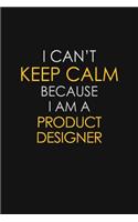 I Can't Keep Calm Because I Am A Product Designer