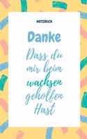 Danke Dass Du Mir Beim Wachsen Geholfen Hast Notizbuch: A5 Notizbuch BLANKO Geschenkidee für deine Eltern - Mama Papa Oma Opa Geschwister Lehrer Erzieher - Geburtstag - persönliches Geschenk Abschied