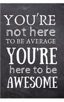 You're Not Here to Be Average, You're Here to Be Awesome