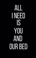 All I Need Is You And Our Bed: Sexual Blank Lined Journal-120 Pages 6 x 9