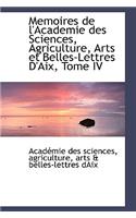 Memoires de L'Academie Des Sciences, Agriculture, Arts Et Belles-Lettres D'Aix, Tome IV