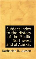 Subject Index to the History of the Pacific Northwest and of Alaska.