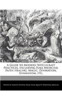 A Guide to Modern Witchcraft Practices, Including Folk Medicine, Faith Healing, Magic, Divination, Shamanism, Etc.