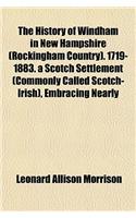 The History of Windham in New Hampshire (Rockingham Country). 1719-1883. a Scotch Settlement (Commonly Called Scotch-Irish), Embracing Nearly