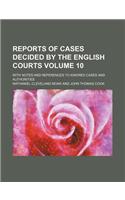 Reports of Cases Decided by the English Courts; With Notes and References to Kindred Cases and Authorities Volume 10
