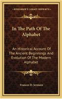 In the Path of the Alphabet: An Historical Account of the Ancient Beginnings and Evolution of the Modern Alphabet