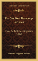 Peu Sur Tout Beaucoup Sur Rien: Essai De Tablettes Liegeoises (1867)(French)