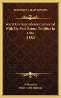 Secret Correspondence Connected With Mr. Pitt's Return To Office In 1804 (1852)