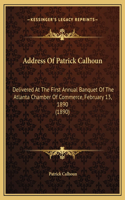 Address Of Patrick Calhoun: Delivered At The First Annual Banquet Of The Atlanta Chamber Of Commerce, February 13, 1890 (1890)