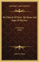 The Church Of Christ, The Home And Hope Of The Free: A Discourse (1845)