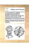 A Memorial from a Faithful Member of the Church of England; Shewing the Danger We May Be in from a New Set of Separatists If Not Timely Prevented.