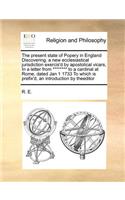 The present state of Popery in England Discovering, a new ecclesiastical jurisdiction exercis'd by apostolical vicars, In a letter from ******** to a cardinal at Rome, dated Jan 1 1733 To which is prefix'd, an introduction by theeditor