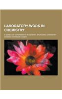 Laboratory Work in Chemistry; A Series of Experiments in General Inorganic Chemistry
