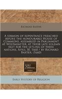 A Sermon of Repentance Preached Before the Honourable House of Commons, Assembled in Parliament at Westminster, at Their Late Solemn Fast for the Setling of These Nations, April 30, 1660 / By Richard Baxter. (1660)