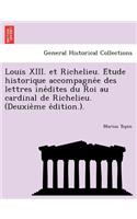 Louis XIII. Et Richelieu. E Tude Historique Accompagne E Des Lettres Ine Dites Du Roi Au Cardinal de Richelieu. (Deuxie Me E Dition.).