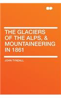 The Glaciers of the Alps, & Mountaineering in 1861