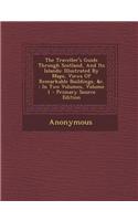 The Traveller's Guide Through Scotland, and Its Islands: Illustrated by Maps, Views of Remarkable Buildings, &C.: In Two Volumes, Volume 1 - Primary S