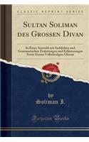 Sultan Soliman Des Grossen Divan: In Einer Auswahl Mit Sachlichen Und Grammatischen Einleitungen Und Erlï¿½uterungen Sowie Einem Vollstï¿½ndigen Glossar (Classic Reprint): In Einer Auswahl Mit Sachlichen Und Grammatischen Einleitungen Und Erlï¿½uterungen Sowie Einem Vollstï¿½ndigen Glossar (Classic Reprint)