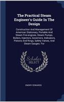 Practical Steam Engineer's Guide In The Design: Construction And Management Of American Stationary, Portable And Steam Fire-engines, Steam Pumps, Boilers, Injectors, Governors, Indicators, Pistons