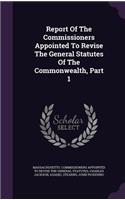Report Of The Commissioners Appointed To Revise The General Statutes Of The Commonwealth, Part 1