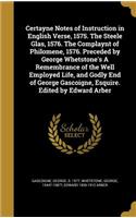 Certayne Notes of Instruction in English Verse, 1575. The Steele Glas, 1576. The Complaynt of Philomene, 1576. Preceded by George Whetstone's A Remembrance of the Well Employed Life, and Godly End of George Gascoigne, Esquire. Edited by Edward Arbe