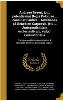 Andreae Beyeri, Jcti., Potentissimi Regis Poloniae ... Consiliarii Aulici ... Additiones Ad Benedicti Carpzovii, Jcti. ... Jurisprudentiam Ecclesiasticam, Vulgo Consistorialia