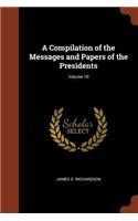 A Compilation of the Messages and Papers of the Presidents; Volume 10