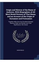 Origin and History of the Name of Andrews, With Biographies of All Most Noted Persons of That Name, and an Account of the Origin of Surnames and Forenames