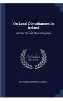 On Local Disturbances In Ireland: And On The Irish Church Question