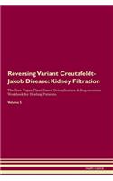 Reversing Variant Creutzfeldt-Jakob Disease: Kidney Filtration The Raw Vegan Plant-Based Detoxification & Regeneration Workbook for Healing Patients. Volume 5