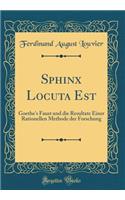 Sphinx Locuta Est: Goethe's Faust Und Die Resultate Einer Rationellen Methode Der Forschung (Classic Reprint)