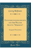 Entstehungsgeschichte Von Sir Walter Scotts "marmion": Inaugural-Dissertation (Classic Reprint)