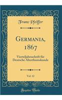 Germania, 1867, Vol. 12: Vierteljahrsschrift FÃ¼r Deutsche Alterthumskunde (Classic Reprint)