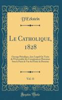 Le Catholique, 1828, Vol. 11: Ouvrage PÃ©riodique, Dans Lequel on Traite de l'UniversalitÃ© Des Connaissances Humaines Sous Le Point de Vue de l'UnitÃ© de Doctrine (Classic Reprint)