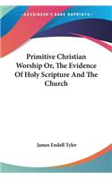 Primitive Christian Worship Or, The Evidence Of Holy Scripture And The Church