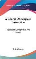 A Course Of Religious Instruction: Apologetic, Dogmatic And Moral: For The Use Of Colleges And Schools (1879)