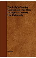 Lady's Country Companion - Or How to Enjoy a Country Life Rationally