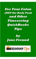 Use Your Colon (NOT the Body Part) and Other Timesaving QuickBooks tips: A Freundship Tips Book