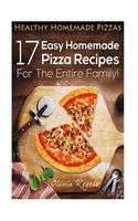 Healthy Homemade Pizzas: 17 Easy Homemade Pizza Recipes for the Entire Family!