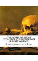 The Complete Short Stories of Joseph Sheridan Le Fanu, Volume 1