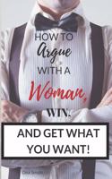 How To Argue With A Woman, Win And Get What You Want