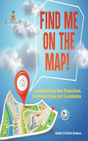 Find Me on the Map! Understanding Map Projections, Reference Lines and Coordinates Grade 6-8 Earth Science