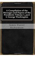 A Compilation of the Messages and Papers of the Presidents Volume 1, Part 1: George Washington