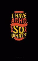 I Have Adhd So What?