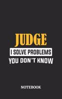 Judge I Solve Problems You Don't Know Notebook