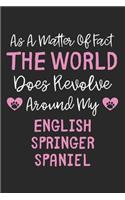 As A Matter Of Fact The World Does Revolve Around My English Springer Spaniel